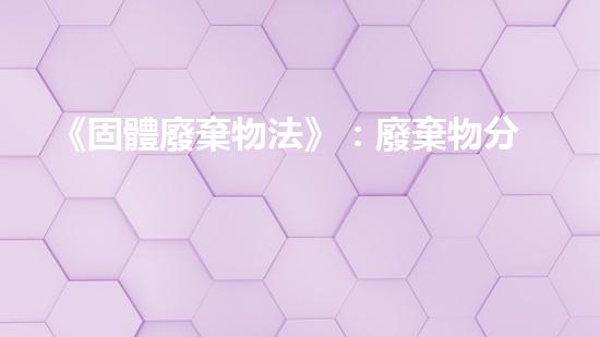《固體廢棄物法》：廢棄物分類、收儲、處置與監(jiān)管